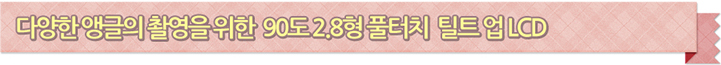 다양한 앵글의 촬영을 위한 90도 2.8형 풀터치 틸트 업 LCD