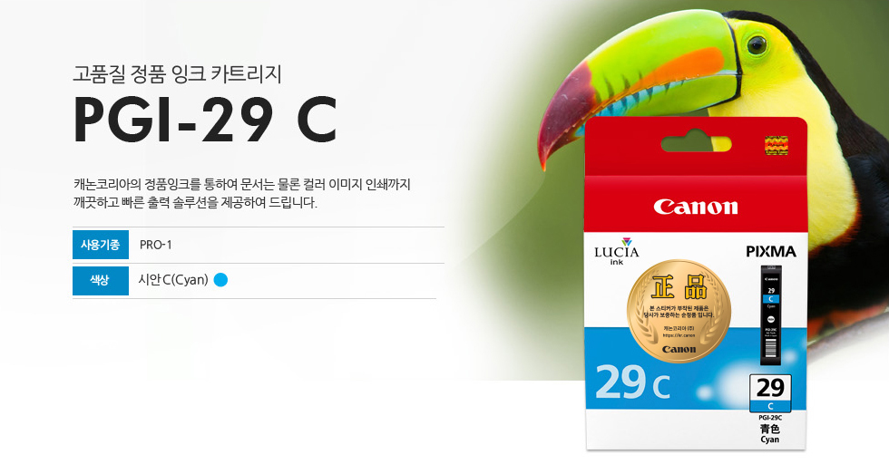 고품질 정품 잉크 카트리지 PGI-29 C 캐논코리아의 정품잉크를 통하여 문서는 물론 컬러 이미지 인쇄까지깨끗하고 빠른 출력 솔루션을 제공하여 드립니다. 사용기종 PRO-1 색상 시안C(Cyan)