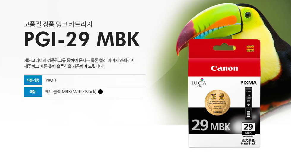 고품질 정품 잉크 카트리지 PGI-29 MBK 캐논코리아의 정품잉크를 통하여 문서는 물론 컬러 이미지 인쇄까지깨끗하고 빠른 출력 솔루션을 제공하여 드립니다 사용기종 PRO-1 색상 매트 블랙 MBK(Matte Black)