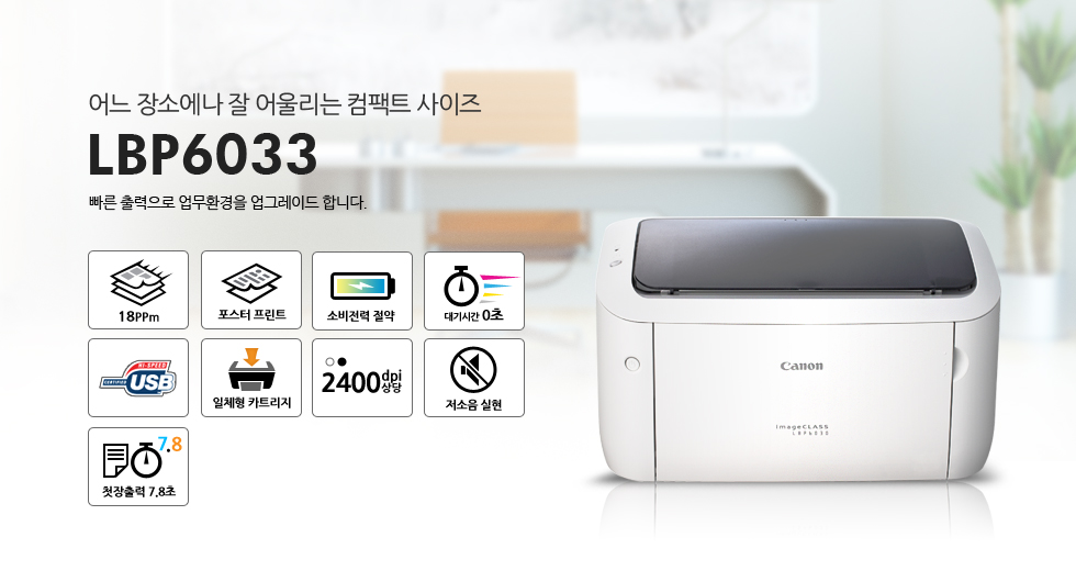 어느 장소에나 잘 어울리는 컴팩트 사이즈 LBP6033 빠른 출력으로 업무환경을 업그레이드 합니다.