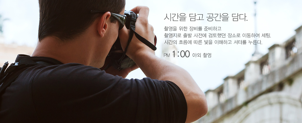 시간을 담고 공간을 담다.촬영을 위한 장비를 준비하고 촬영지로 출발 사전에 검토했던 장소로 이동하여 세팅. 시간의 흐름에 따른 빛을 이해하고 셔터를 누른다.PM 1:00 야외 촬영