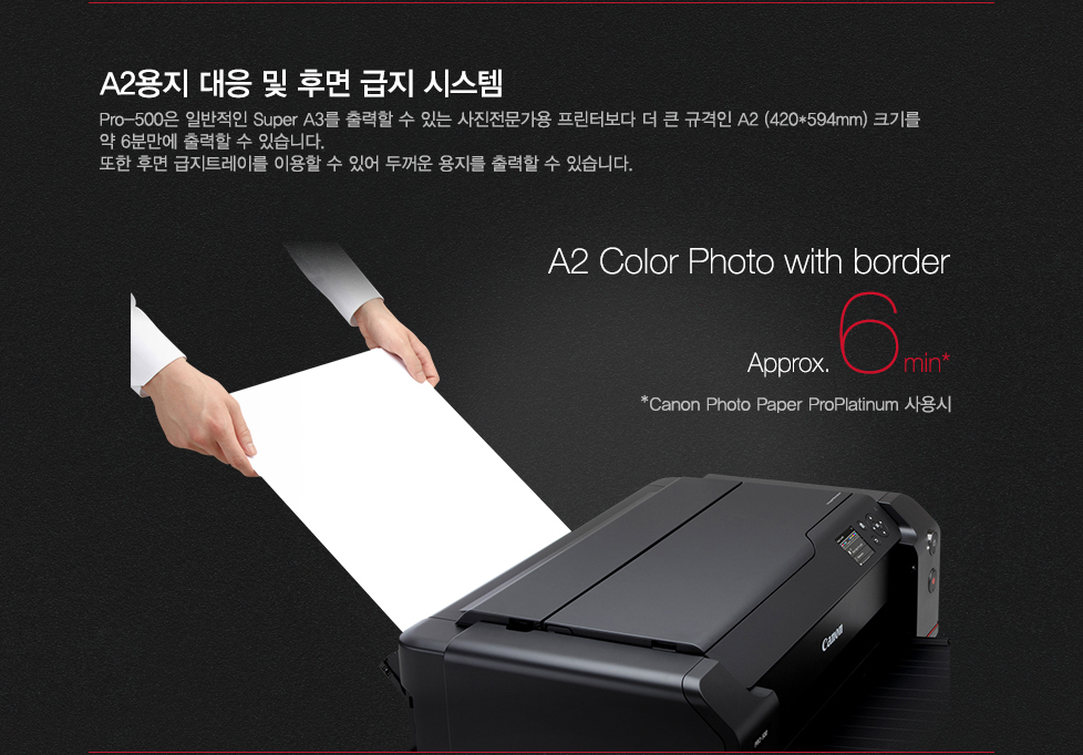 A2용지 대응 및 후면 급지 시스템pro-500은 일반적인 super A3를 출력할 수 있는 사진전문가용 프린터보다 더 큰 규격인 A2크기를 약 6분만에 출력할 수 있습니다. 또한 후면 급지트레이를 이용할 수 있어 두꺼운 용지를 출력할 수 있습니다.