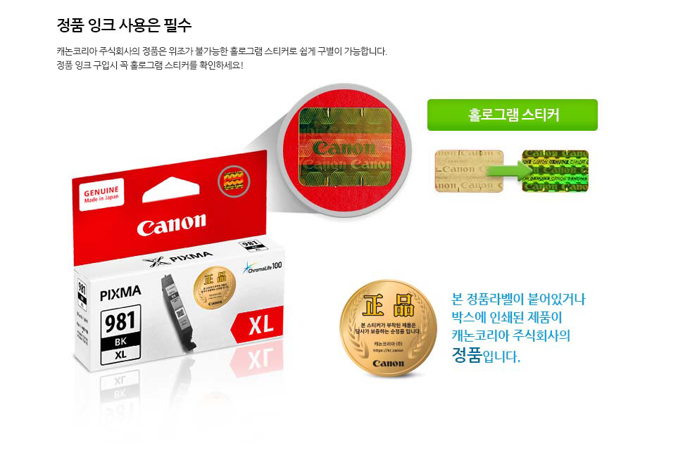 정품 잉크 사용은 필수캐논코리아 비즈니스 솔루션(주)의 정품은 위조가 불가능한 홀로그램 스티커로 쉽게 구별이 가능합니다.정품 잉크 구입시 꼭 홀로그램 스티커를 확인하요!본 정품라벨이 붙어있거나 박스에 인쇄된 제품이 캐논코리아 비즈니스솔루션㈜의 정품입니다.