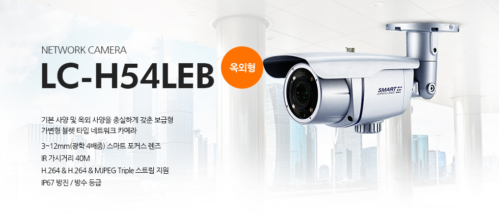 LC-H54LEB2메가픽셀 FULL HD 가변형 옥외형 IR 고정 뷸렛 타입 네트워크 카메라 3~12mm(광학 4배줌) 스마트 포커스 렌즈IR 가시거리 40MH.264 & H.264 & MJPEG Triple 스트림 지원IP67 방진 / 방수 등급기본 사양 및 옥외 사양을 충실하게 갖춘 보급형 가변형 뷸렛 타입 네트워크 카메라