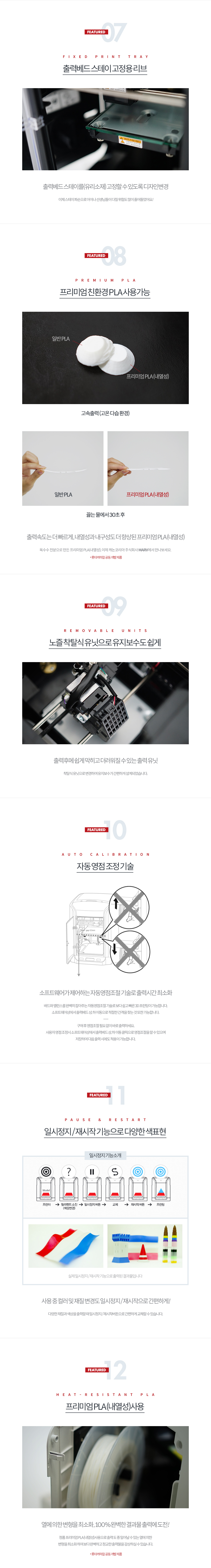 FEATURED 07 - 출력베드 스테이 고정용 리브출력베드 스테이를(유리소재) 고정할 수 있도록 디자인 변경, 이제 스테이 파손으로 아이나 선생님들이 다칠 위험도 많이 줄어들었어요!FEATURED 08 - 프리미엄 친환경 PLA 사용 가능출력 속도는 더 빠르게, 내열성과 내구성도 향상된 프리미엄 PLA(내열성), 옥수수 전분으로 만든 프리미엄 PLA(내열성), 이제 캐논 코리아 비즈니스 솔루션 MARV에서 만나보세요.(롯데케미칼 공동 개발 제품)FEATURED 09 - 노즐 착탈식 유닛으로 유지보수도 쉽게출력 후에 쉽게 막히고 더러워질 수 있는 출력 유닛, 착탈식 유닛으로 변경하여 유지보수가 간편하게 설계되었습니다.FEATURED 10 - 자동영점조정기술소프트웨어가 제어하는 자동영점조절 기술로 출력시간 최소화, 배드와 밸런스를 완벽히 잡아주는 자동 영점조절 기술로 보다 쉽고 빠른 3D 프린팅이 가능합니다. 소프트웨어상에서 출력베드, 상, 하 이동으로 적절한 간격을 찾는 것 또한 가능합니다. 구매 후 영점조정 없이 바로 출력하세요. 사용자가 영점 조정 시 소프트웨어상에서 출력베드 상,하 이동 클릭으로 영점조절을 할 수 있으며 저장하여 다음 출력 시에도 적용이 가능합니다.FEATURED 11 - 일시정지/재시작 기능으로 다양한 색 표현사용 중 컬러 및 재질 변경도 일시정지/재시작으로 간편하게! 다양한 재질과 색상을 출력할 때 일시정지/재시작 버튼으로 간편하게 교체할 수 있습니다.FEATURED 12 - 프리미엄 PLA(내열성) 사용열에 의한 변형을 최소화, 100% 완벽한 결과물 출력에 도전! 정품 프리미엄 PLA(내열성) 사용으로 출력 도중 일어날 수 있는 열에 의한 변형을 최소화하여 보다 완벽하고 정교한 출력물을 감상하실 수 있습니다. (롯데케미칼 공동 개발 제품)