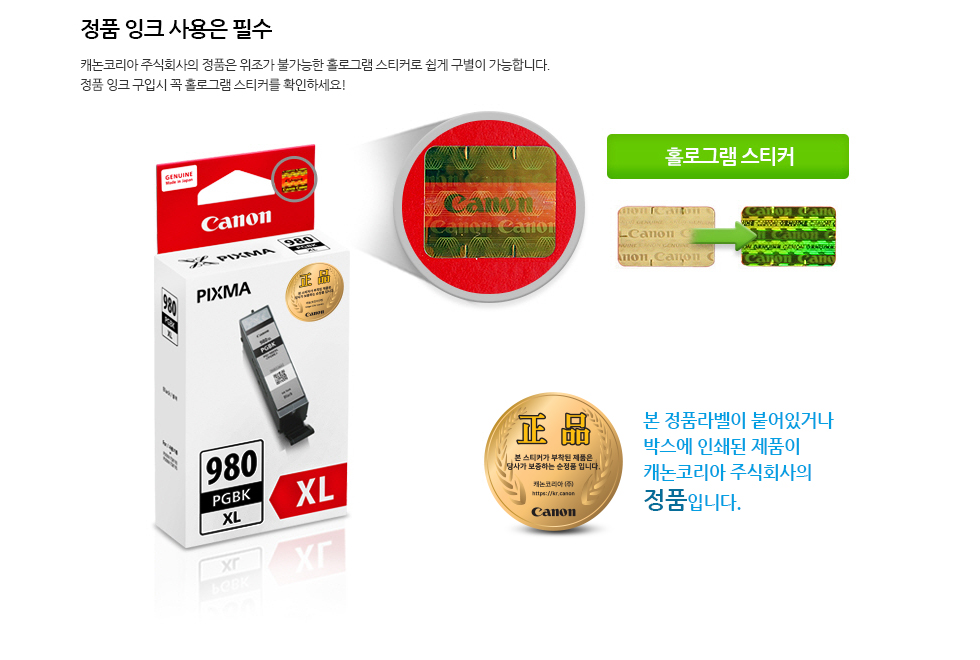 정품 잉크 사용은 필수캐논코리아 비즈니스 솔루션(주)의 정품은 위조가 불가능한 홀로그램 스티커로 쉽게 구별이 가능합니다.정품 잉크 구입시 꼭 홀로그램 스티커를 확인하요!본 정품라벨이 붙어있거나 박스에 인쇄된 제품이 캐논코리아 비즈니스솔루션㈜의 정품입니다.